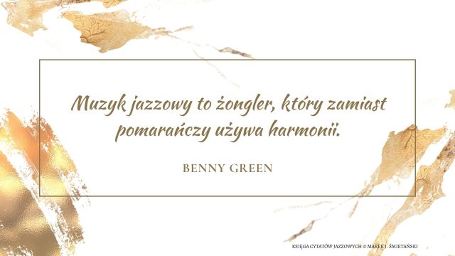 Muzyk jazzowy to żongler, który zamiast pomarańczy używa harmonii.