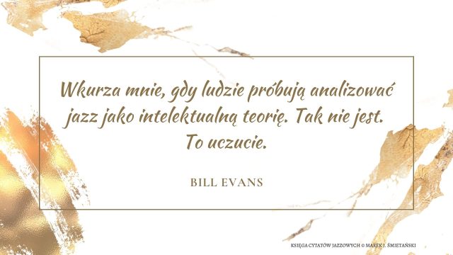 Wkurza mnie, gdy ludzie próbują analizować jazz jako intelektualną teorię. Tak nie jest. To uczucie.